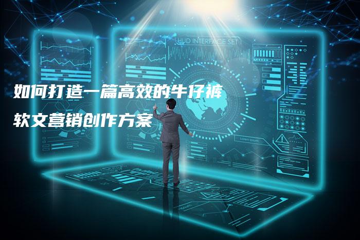 如何打造一篇高效的牛仔裤软文营销创作方案