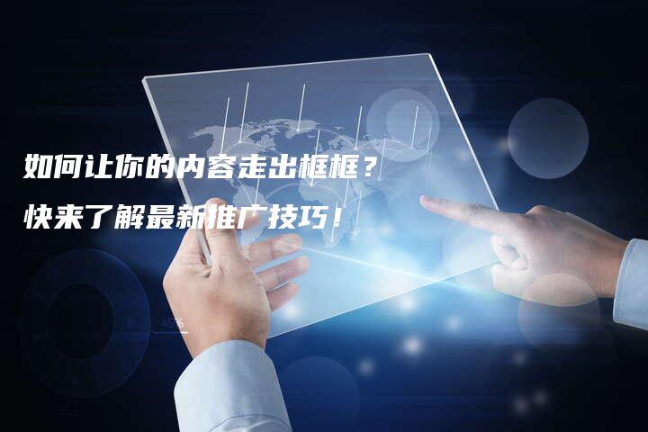 如何让你的内容走出框框？快来了解最新推广技巧！