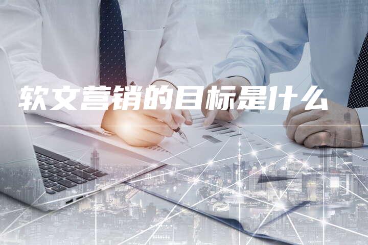 软文营销的目标是什么