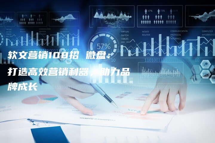 软文营销108招 微盘：打造高效营销利器，助力品牌成长