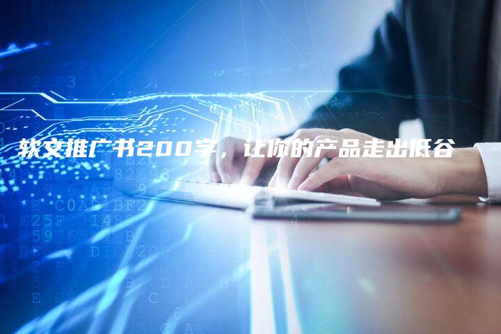 软文推广书200字，让你的产品走出低谷