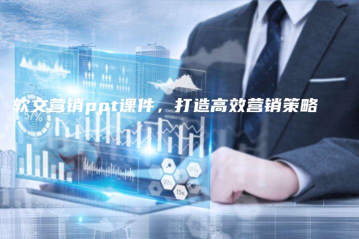 软文营销ppt课件，打造高效营销策略