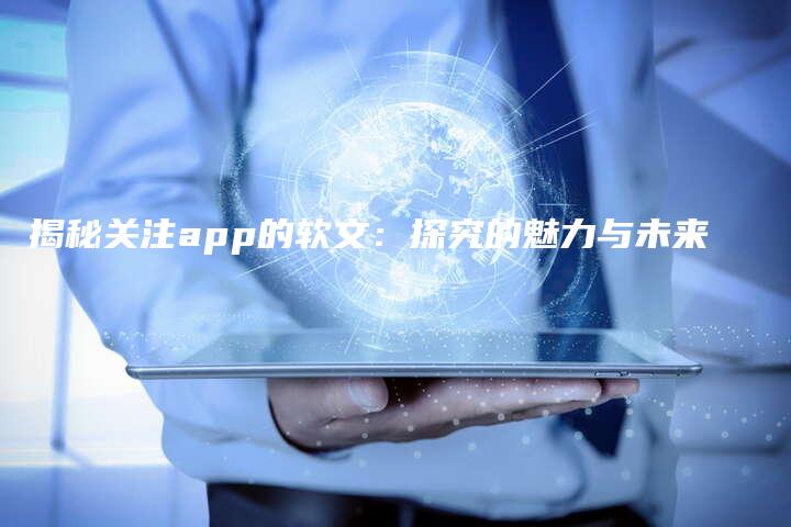 揭秘关注app的软文：探究的魅力与未来