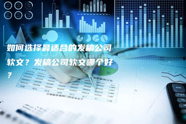 如何选择最适合的发稿公司软文？发稿公司软文哪个好？