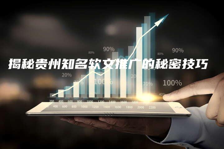 揭秘贵州知名软文推广的秘密技巧