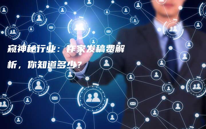 窥神秘行业：作家发稿费解析，你知道多少？