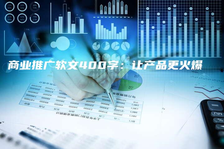 商业推广软文400字：让产品更火爆