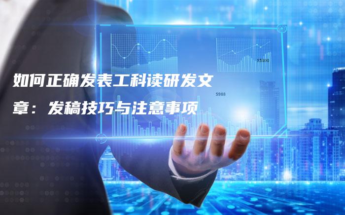 如何正确发表工科读研发文章：发稿技巧与注意事项