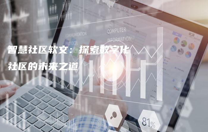 智慧社区软文：探索数字化社区的未来之道