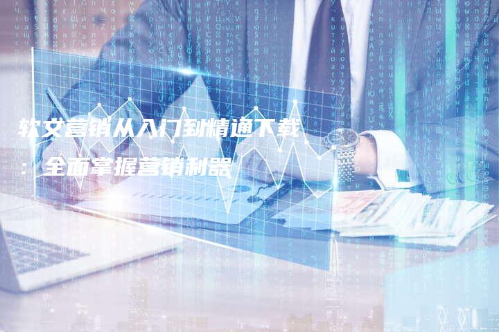 软文营销从入门到精通下载：全面掌握营销利器