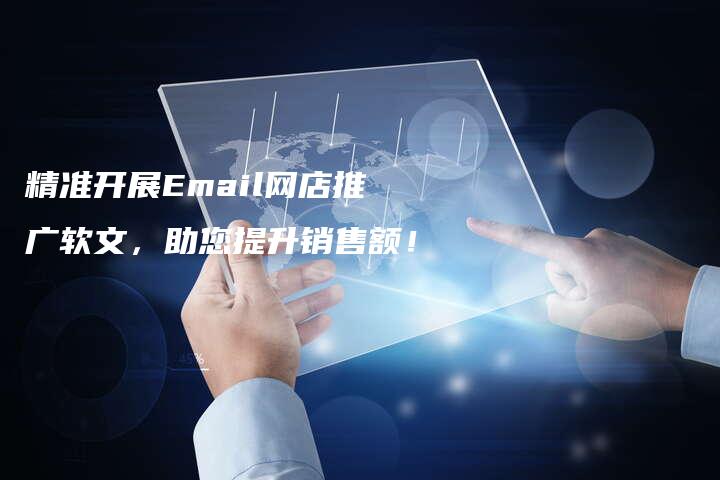 精准开展Email网店推广软文，助您提升销售额！