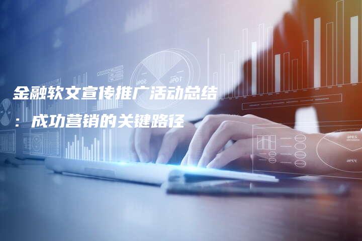 金融软文宣传推广活动总结：成功营销的关键路径