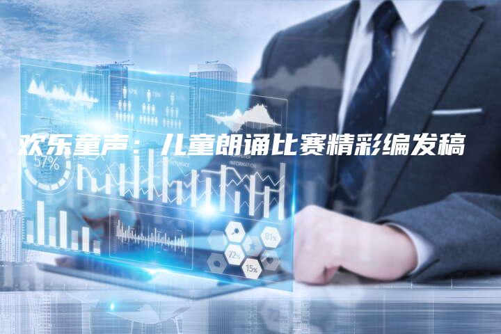 欢乐童声：儿童朗诵比赛精彩编发稿