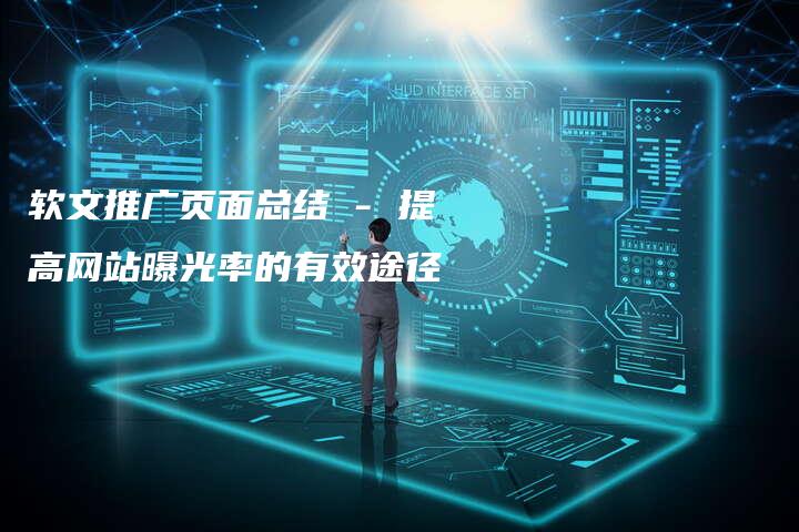 软文推广页面总结 - 提高网站曝光率的有效途径