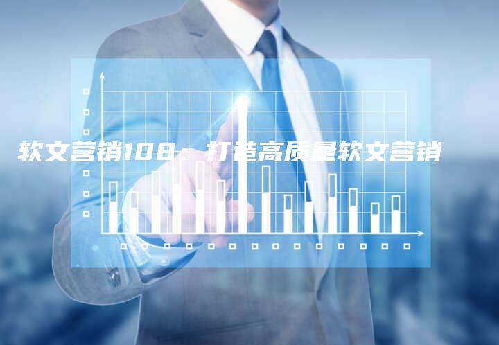 软文营销108：打造高质量软文营销