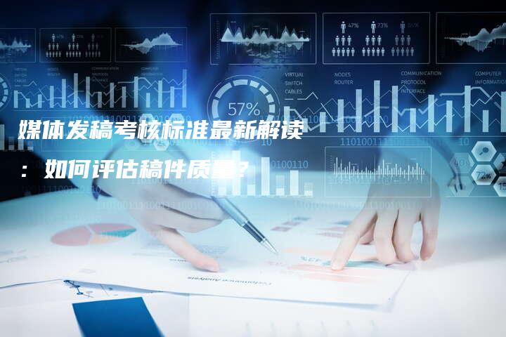 媒体发稿考核标准最新解读：如何评估稿件质量？