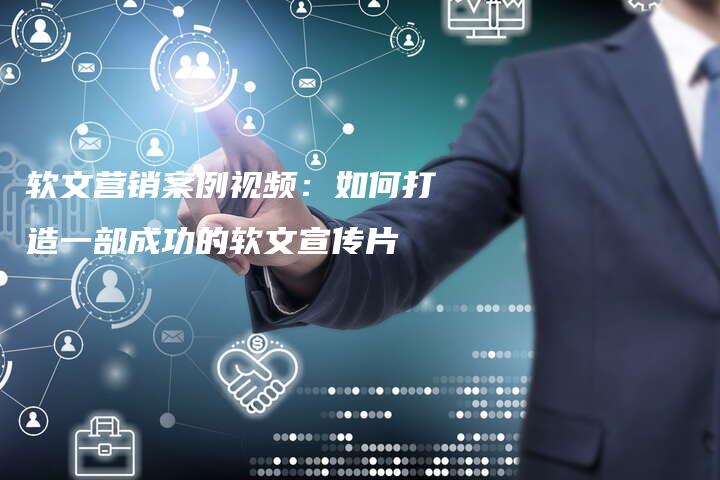 软文营销案例视频：如何打造一部成功的软文宣传片