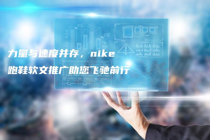 力量与速度并存，nike跑鞋软文推广助您飞驰前行