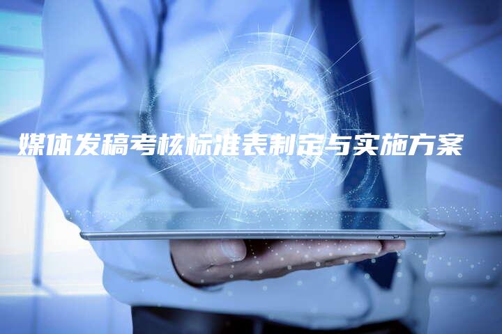 媒体发稿考核标准表制定与实施方案