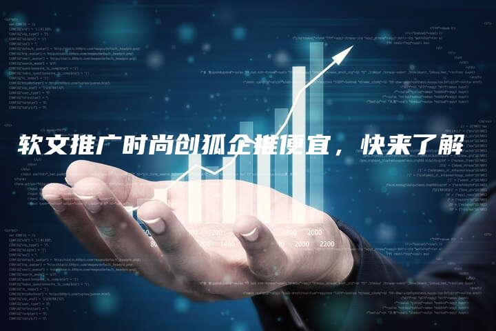 软文推广时尚创狐企推便宜，快来了解