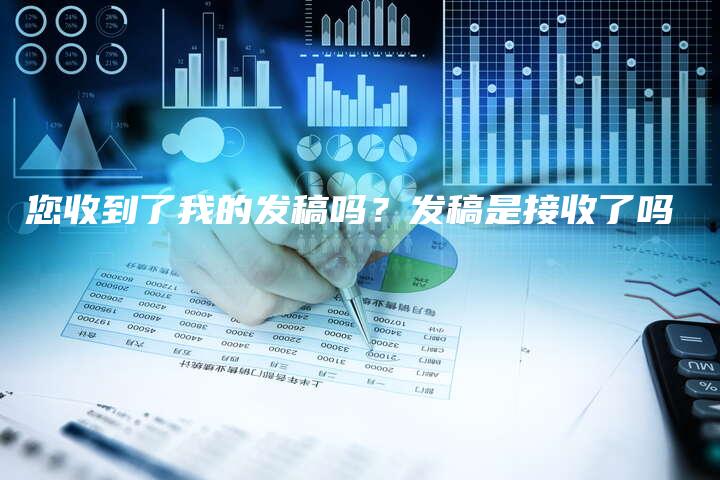 您收到了我的发稿吗？发稿是接收了吗