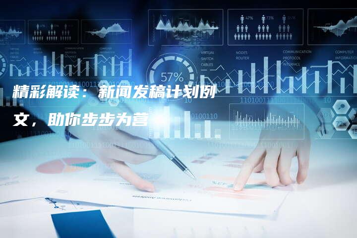 精彩解读：新闻发稿计划例文，助你步步为营