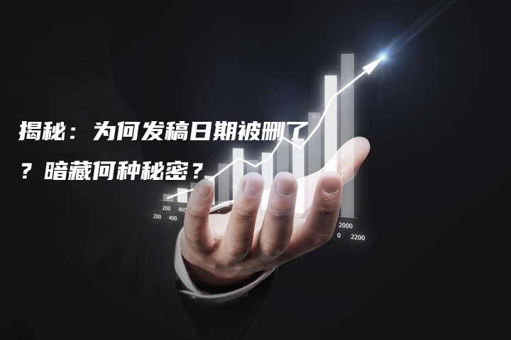 揭秘：为何发稿日期被删了？暗藏何种秘密？