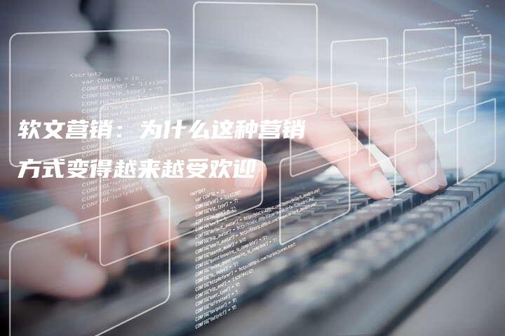 软文营销：为什么这种营销方式变得越来越受欢迎