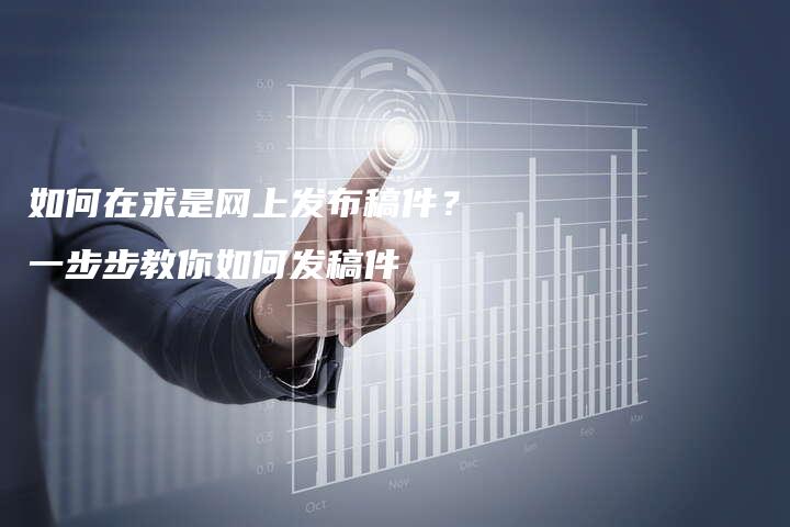 如何在求是网上发布稿件？一步步教你如何发稿件