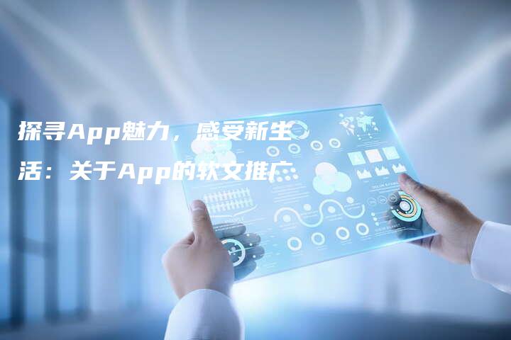 探寻App魅力，感受新生活：关于App的软文推广