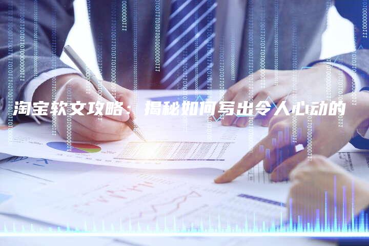 淘宝软文攻略：揭秘如何写出令人心动的