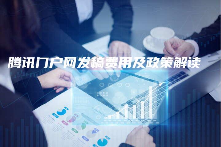 腾讯门户网发稿费用及政策解读