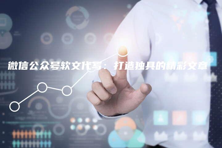 微信公众号软文代写：打造独具的精彩文章