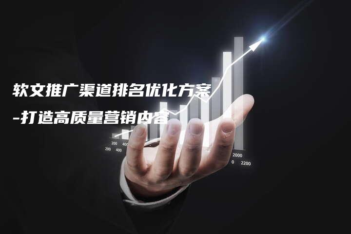 软文推广渠道排名优化方案-打造高质量营销内容