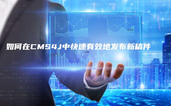 如何在CMS4J中快速有效地发布新稿件