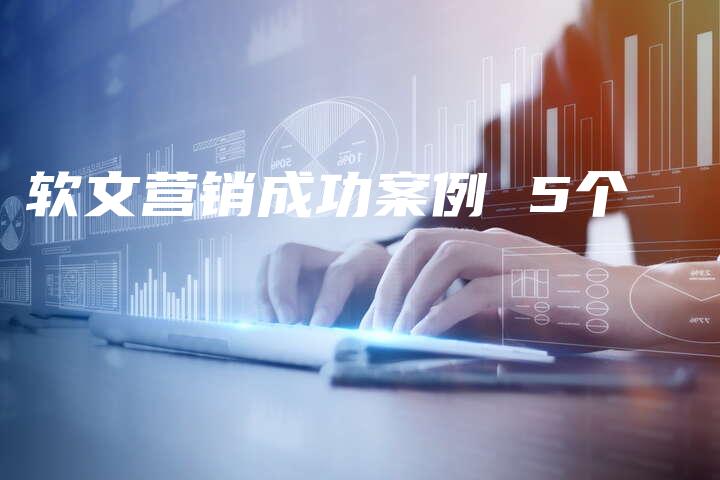 软文营销成功案例 5个