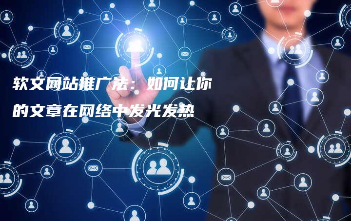 软文网站推广法：如何让你的文章在网络中发光发热