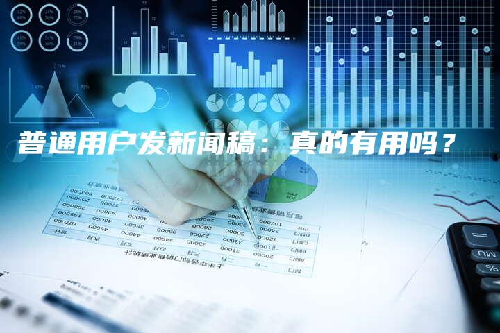 普通用户发新闻稿：真的有用吗？