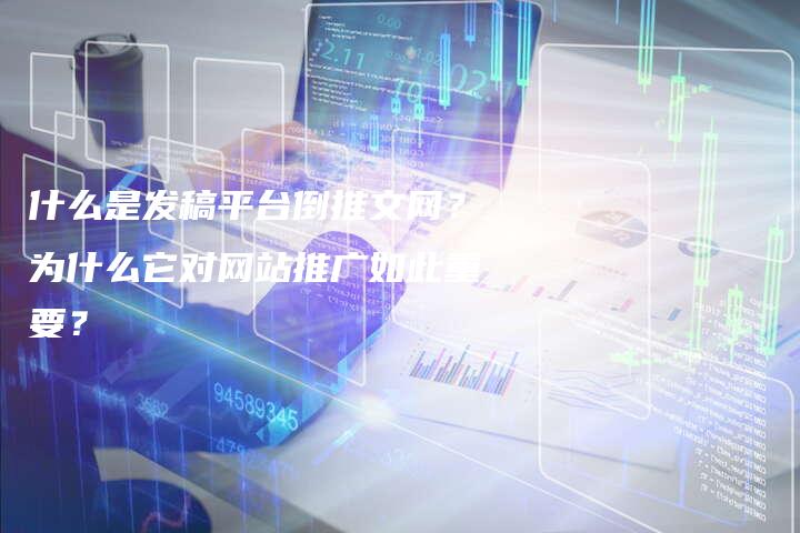 什么是发稿平台倒推文网？为什么它对网站推广如此重要？