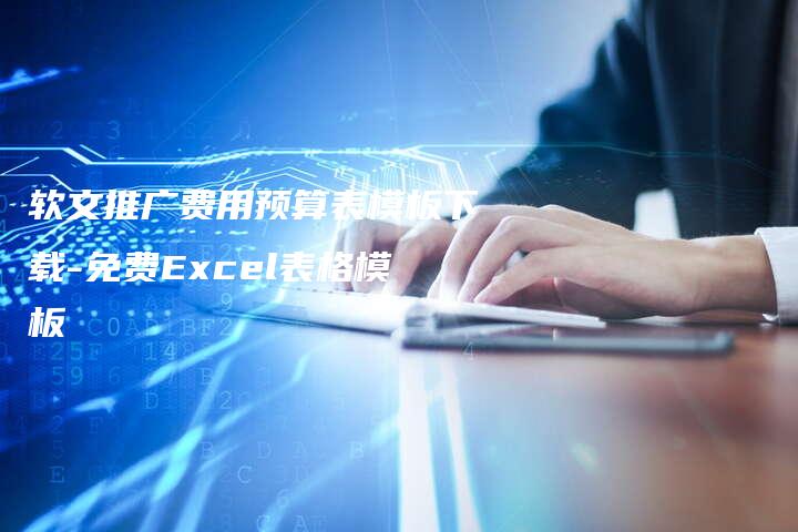 软文推广费用预算表模板下载-免费Excel表格模板