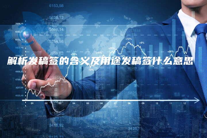 解析发稿签的含义及用途发稿签什么意思