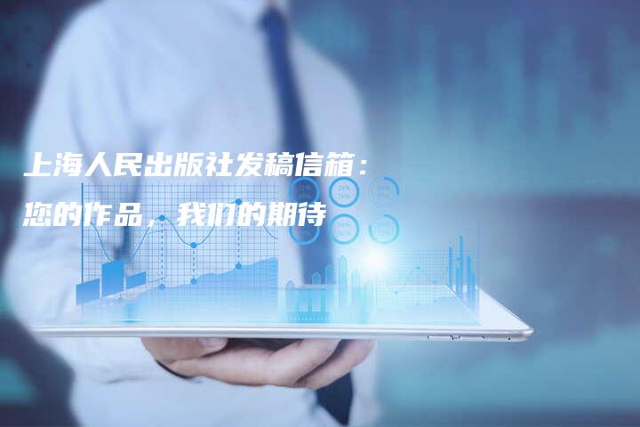 上海人民出版社发稿信箱：您的作品，我们的期待