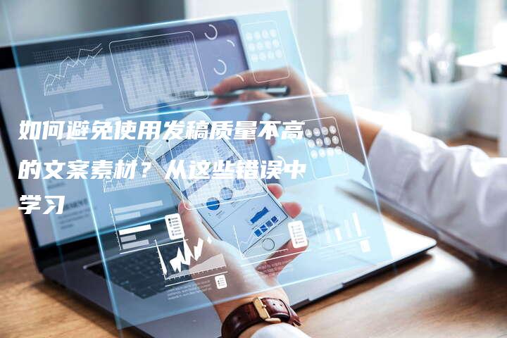 如何避免使用发稿质量不高的文案素材？从这些错误中学习