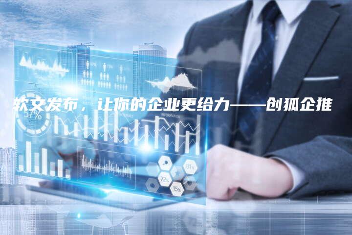 软文发布，让你的企业更给力——创狐企推