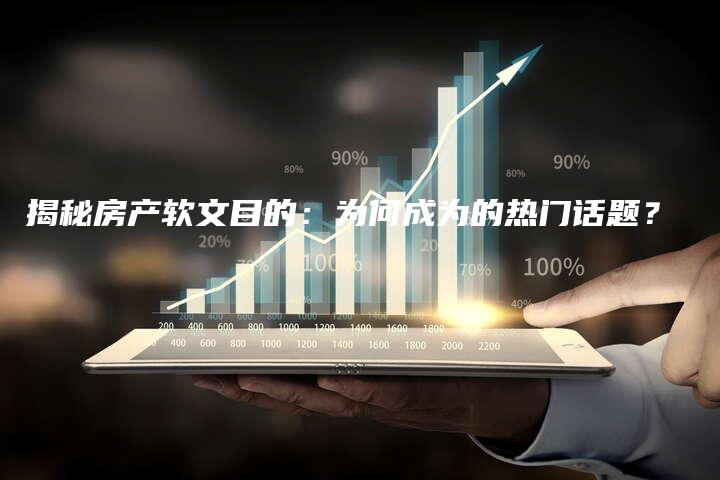 揭秘房产软文目的：为何成为的热门话题？