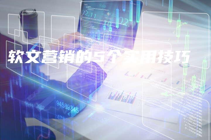 软文营销的5个实用技巧