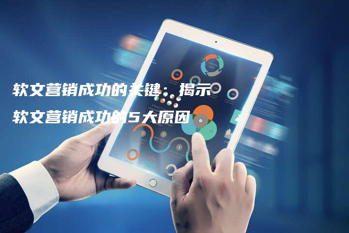 软文营销成功的关键：揭示软文营销成功的5大原因