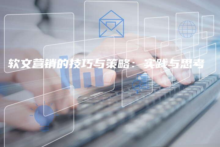 软文营销的技巧与策略：实践与思考