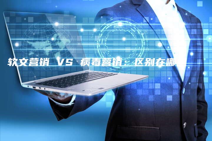 软文营销 VS 病毒营销：区别在哪里