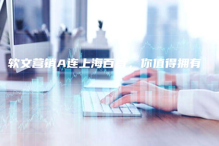 软文营销A连上海百首，你值得拥有